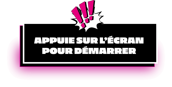 Appuie sur l’écran pour démarrer